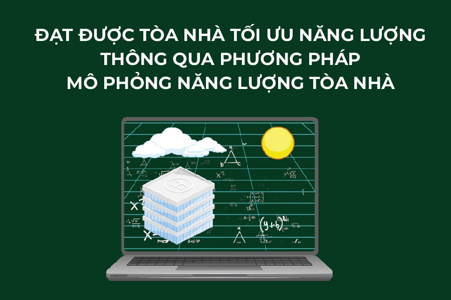 Đạt được tòa nhà tối ưu năng lượng thông qua phương pháp mô phỏng năng lượng tòa nhà